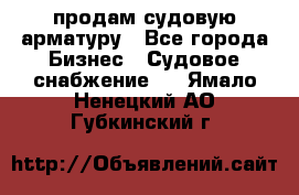 продам судовую арматуру - Все города Бизнес » Судовое снабжение   . Ямало-Ненецкий АО,Губкинский г.